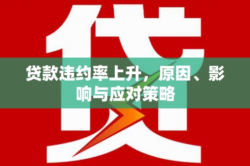 大林贷款违约率上升，原因、影响与应对策略
