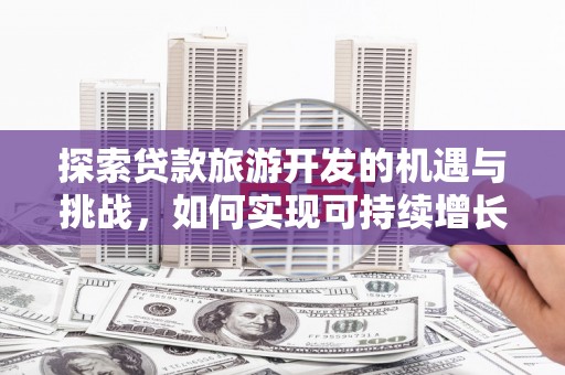 大林探索贷款旅游开发的机遇与挑战，如何实现可持续增长
