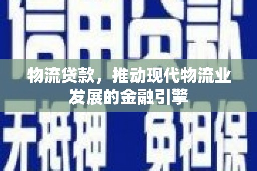 大林物流贷款，推动现代物流业发展的金融引擎