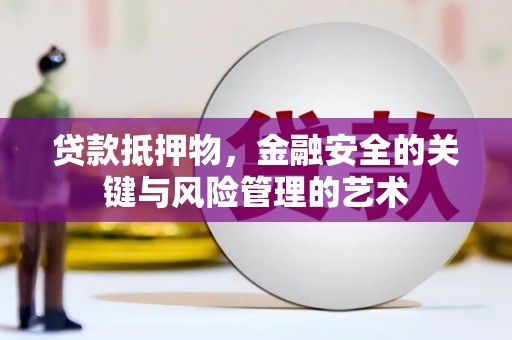 大林贷款抵押物，金融安全的关键与风险管理的艺术