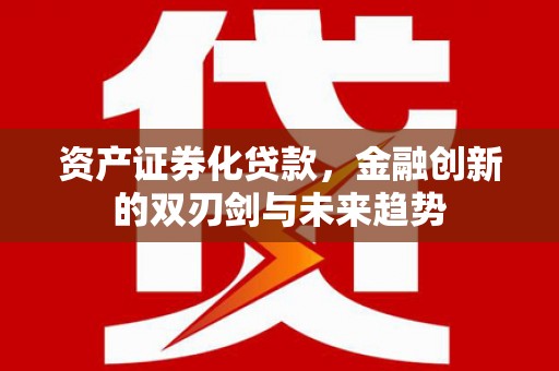 大林资产证券化贷款，金融创新的双刃剑与未来趋势