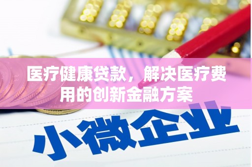 大林医疗健康贷款，解决医疗费用的创新金融方案