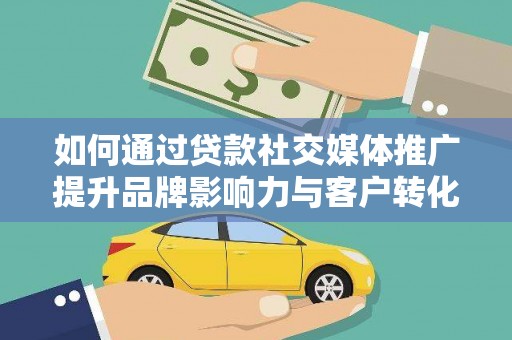 大林如何通过贷款社交媒体推广提升品牌影响力与客户转化率