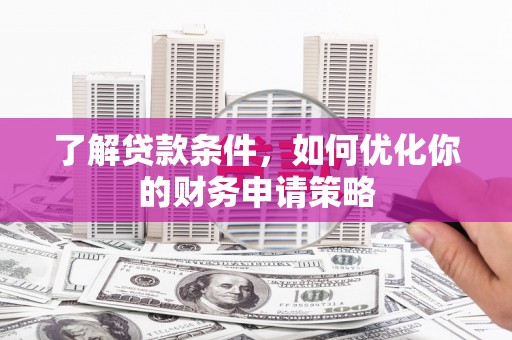 大林了解贷款条件，如何优化你的财务申请策略