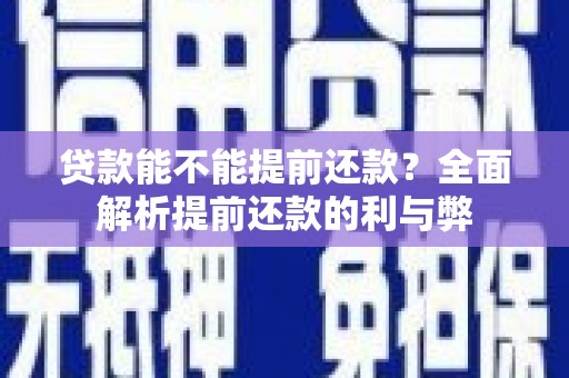 大林贷款能不能提前还款？全面解析提前还款的利与弊