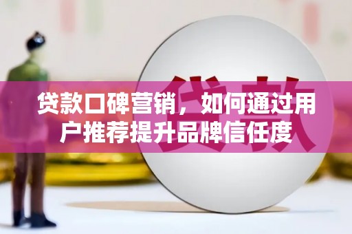 大林贷款口碑营销，如何通过用户推荐提升品牌信任度