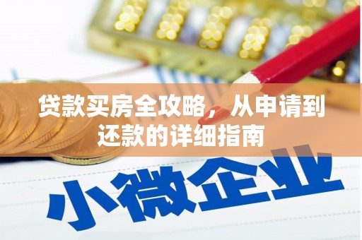 大林贷款买房全攻略，从申请到还款的详细指南