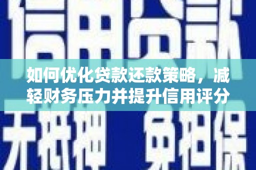 大林如何优化贷款还款策略，减轻财务压力并提升信用评分