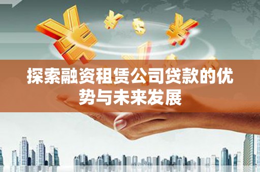 大林探索融资租赁公司贷款的优势与未来发展