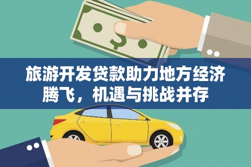 大林旅游开发贷款助力地方经济腾飞，机遇与挑战并存