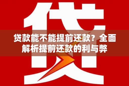 大林贷款能不能提前还款？全面解析提前还款的利与弊