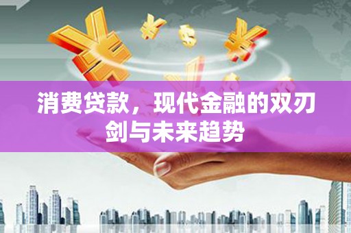 大林消费贷款，现代金融的双刃剑与未来趋势