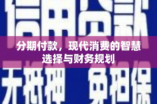大林分期付款，现代消费的智慧选择与财务规划