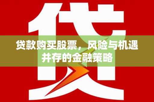 大林贷款购买股票，风险与机遇并存的金融策略