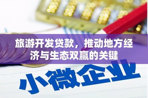 大林旅游开发贷款，推动地方经济与生态双赢的关键