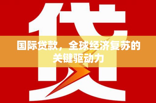 大林国际贷款，全球经济复苏的关键驱动力