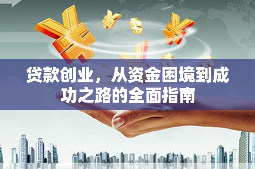 大林贷款创业，从资金困境到成功之路的全面指南