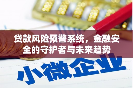 大林贷款风险预警系统，金融安全的守护者与未来趋势