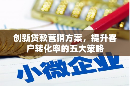 大林创新贷款营销方案，提升客户转化率的五大策略