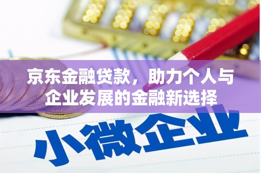 大林京东金融贷款，助力个人与企业发展的金融新选择