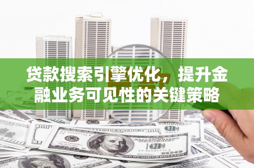 大林贷款搜索引擎优化，提升金融业务可见性的关键策略