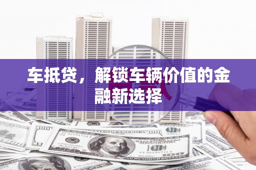 大林车抵贷，解锁车辆价值的金融新选择