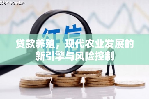大林贷款养殖，现代农业发展的新引擎与风险控制