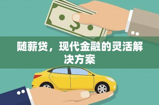 大林随薪贷，现代金融的灵活解决方案
