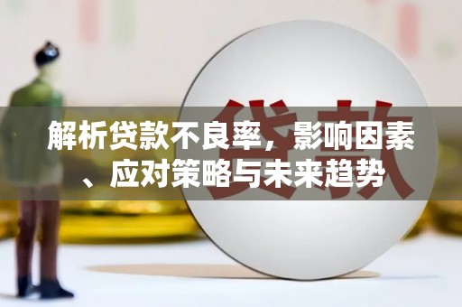 大林解析贷款不良率，影响因素、应对策略与未来趋势