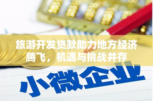 大林旅游开发贷款助力地方经济腾飞，机遇与挑战并存