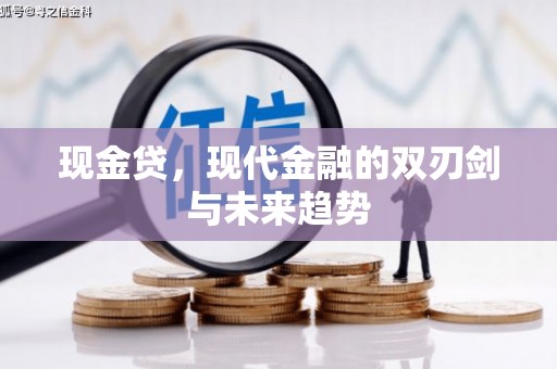 大林现金贷，现代金融的双刃剑与未来趋势