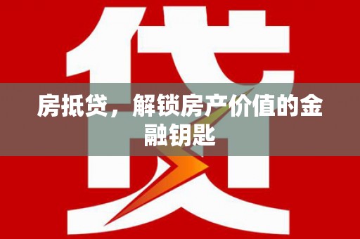 大林房抵贷，解锁房产价值的金融钥匙