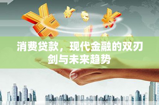 大林消费贷款，现代金融的双刃剑与未来趋势