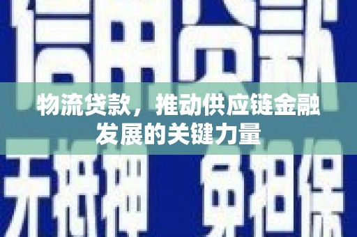 大林物流贷款，推动供应链金融发展的关键力量