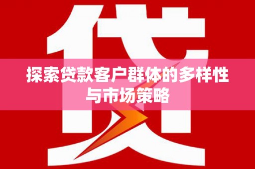 大林探索贷款客户群体的多样性与市场策略