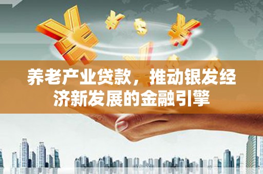 大林养老产业贷款，推动银发经济新发展的金融引擎