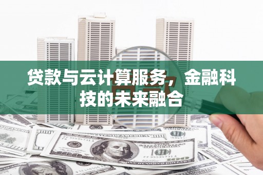 大林贷款与云计算服务，金融科技的未来融合