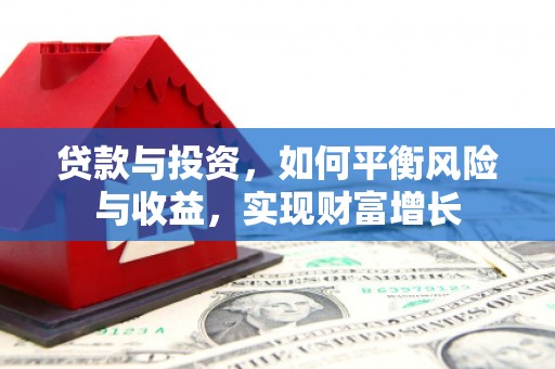 大林贷款与投资，如何平衡风险与收益，实现财富增长