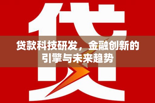 大林贷款科技研发，金融创新的引擎与未来趋势