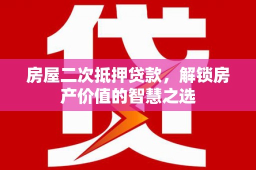 大林房屋二次抵押贷款，解锁房产价值的智慧之选
