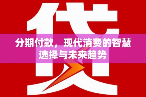 大林分期付款，现代消费的智慧选择与未来趋势