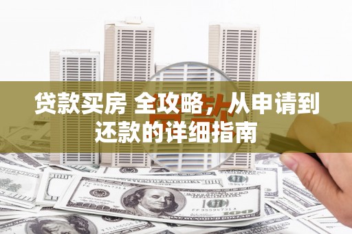 大林贷款买房 全攻略，从申请到还款的详细指南