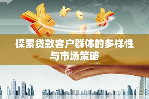 大林探索贷款客户群体的多样性与市场策略