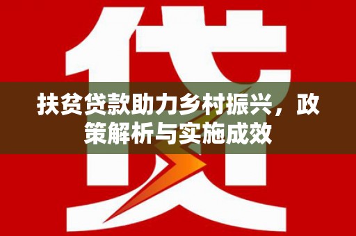 大林扶贫贷款助力乡村振兴，政策解析与实施成效