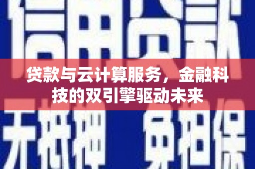 大林贷款与云计算服务，金融科技的双引擎驱动未来