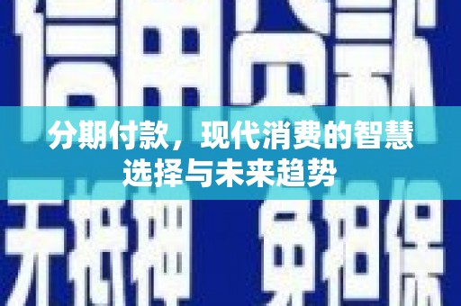 大林分期付款，现代消费的智慧选择与未来趋势
