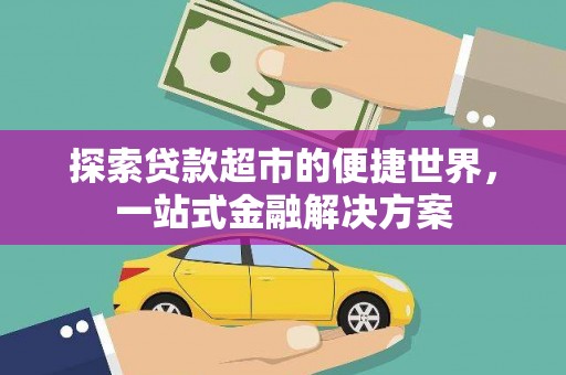大林探索贷款超市的便捷世界，一站式金融解决方案