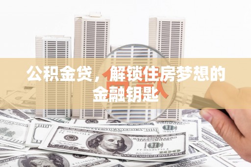 大林公积金贷，解锁住房梦想的金融钥匙