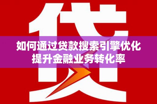 大林如何通过贷款搜索引擎优化提升金融业务转化率
