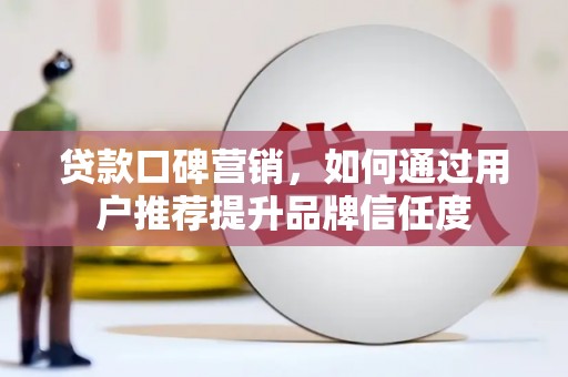 大林贷款口碑营销，如何通过用户推荐提升品牌信任度